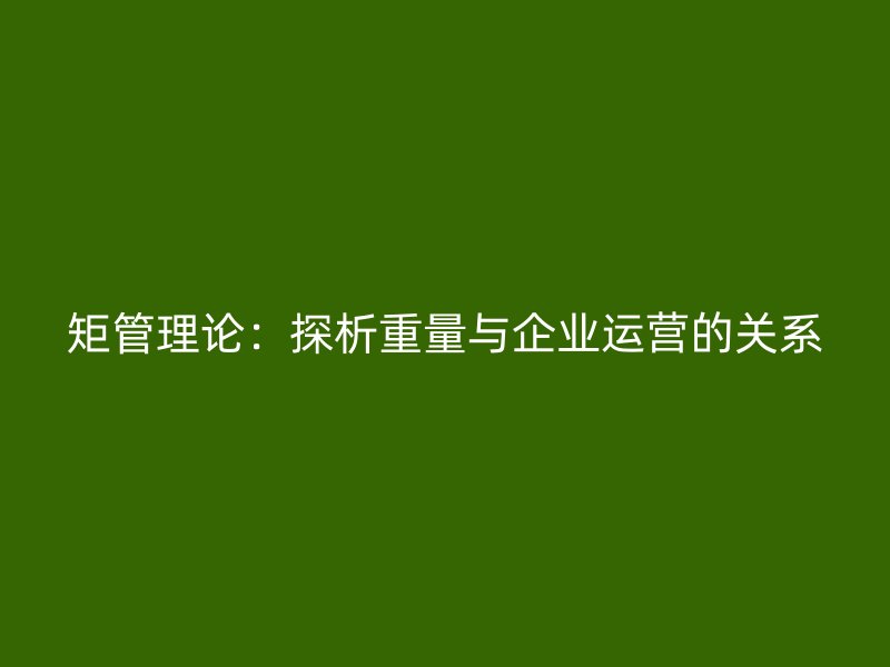矩管理論：探析重量與企業(yè)運(yùn)營的關(guān)系