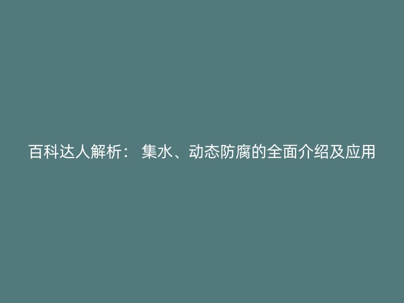 百科達(dá)人解析： 集水、動態(tài)防腐的全面介紹及應(yīng)用
