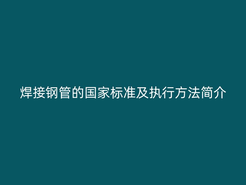 焊接鋼管的國家標準及執行方法簡介
