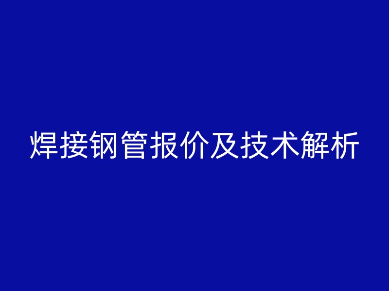 焊接鋼管報價及技術解析