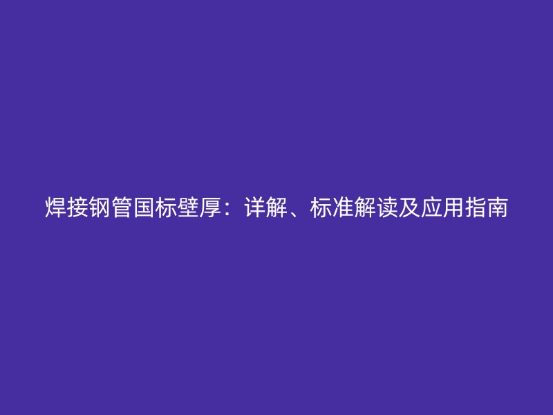 焊接鋼管國標壁厚：詳解、標準解讀及應用指南