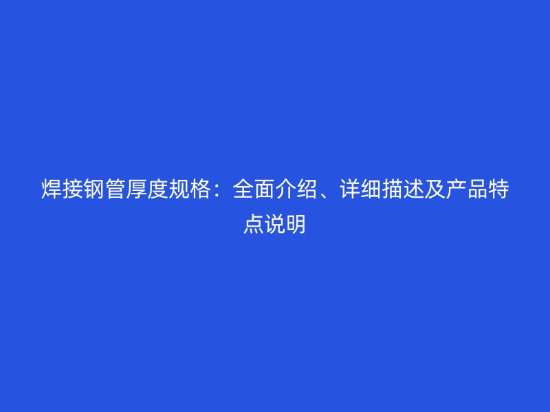 焊接鋼管厚度規格：全面介紹、詳細描述及產品特點說明