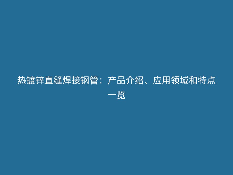 熱鍍鋅直縫焊接鋼管：產品介紹、應用領域和特點一覽