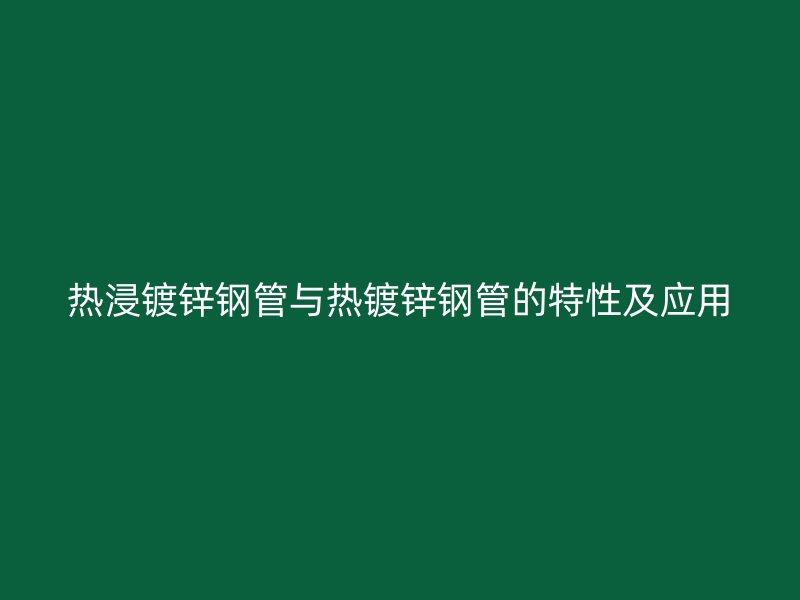 熱浸鍍鋅鋼管與熱鍍鋅鋼管的特性及應用