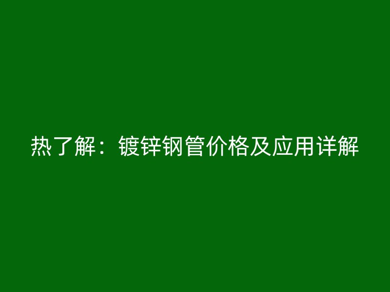 熱了解：鍍鋅鋼管價(jià)格及應(yīng)用詳解