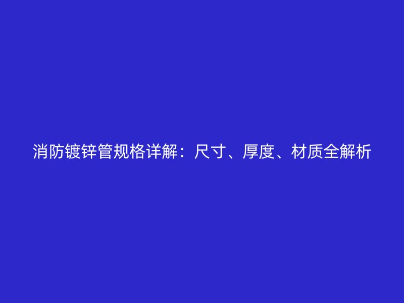 消防鍍鋅管規格詳解：尺寸、厚度、材質全解析