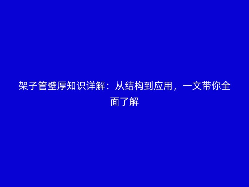 架子管壁厚知識詳解：從結構到應用，一文帶你全面了解