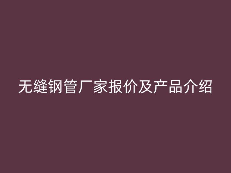 無縫鋼管廠家報價及產品介紹