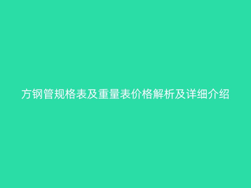 方鋼管規(guī)格表及重量表價(jià)格解析及詳細(xì)介紹