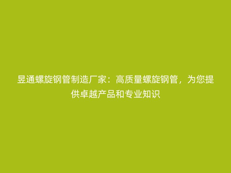 昱通螺旋鋼管制造廠家：高質(zhì)量螺旋鋼管，為您提供卓越產(chǎn)品和專業(yè)知識(shí)