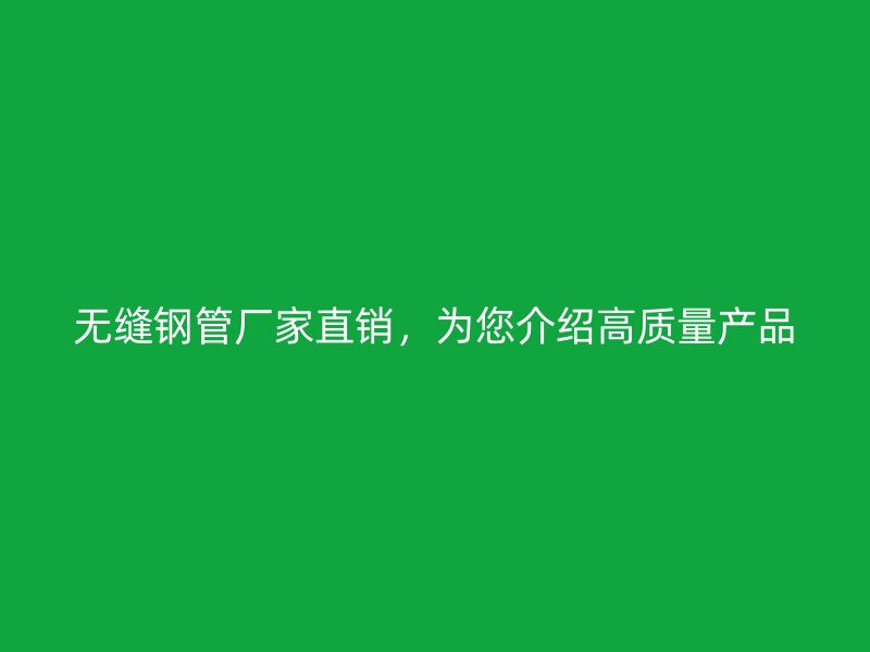 無縫鋼管廠家直銷，為您介紹高質量產品
