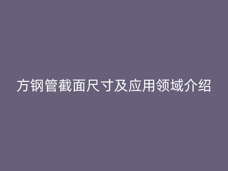 方鋼管截面尺寸及應用領域介紹