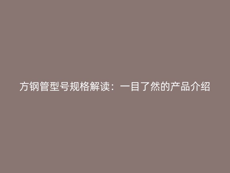 方鋼管型號規格解讀：一目了然的產品介紹