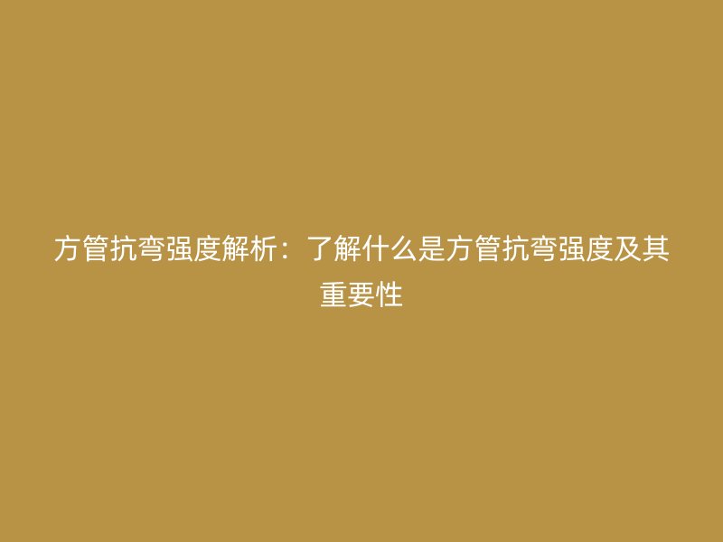 方管抗彎強度解析：了解什么是方管抗彎強度及其重要性
