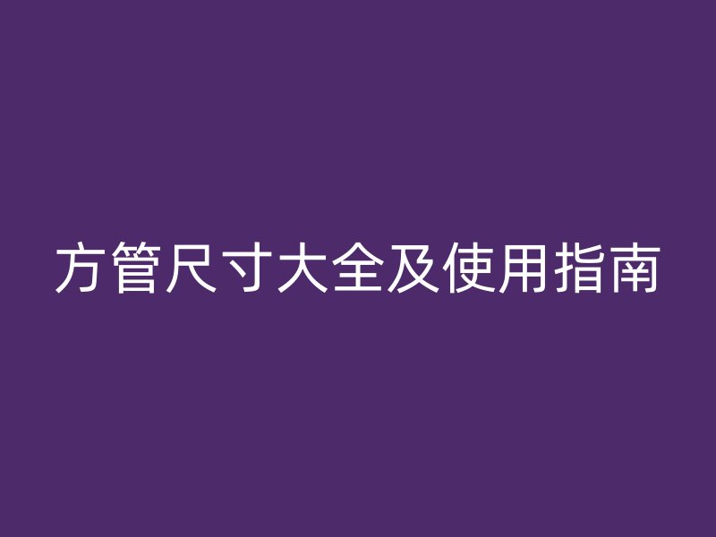 方管尺寸大全及使用指南