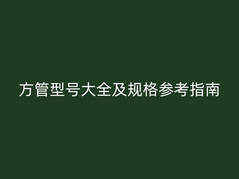 方管型號大全及規格參考指南