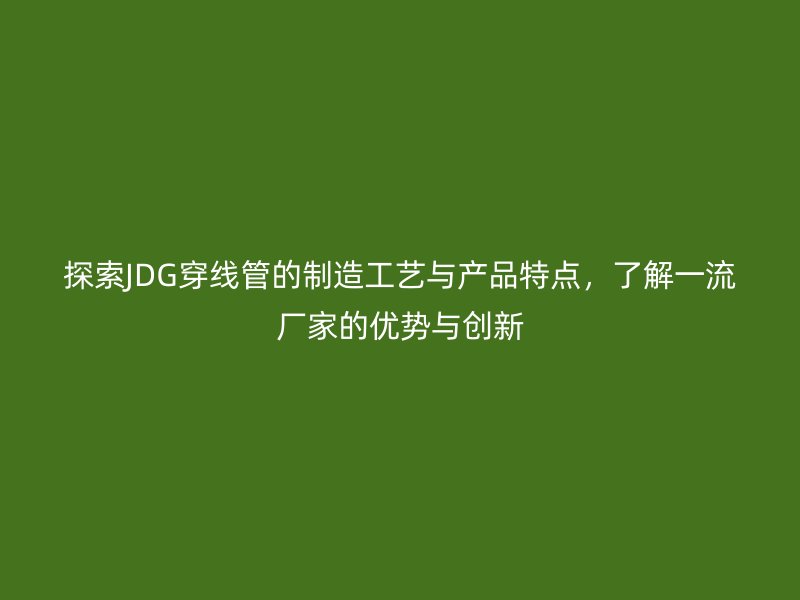 探索JDG穿線管的制造工藝與產品特點，了解一流廠家的優勢與創新