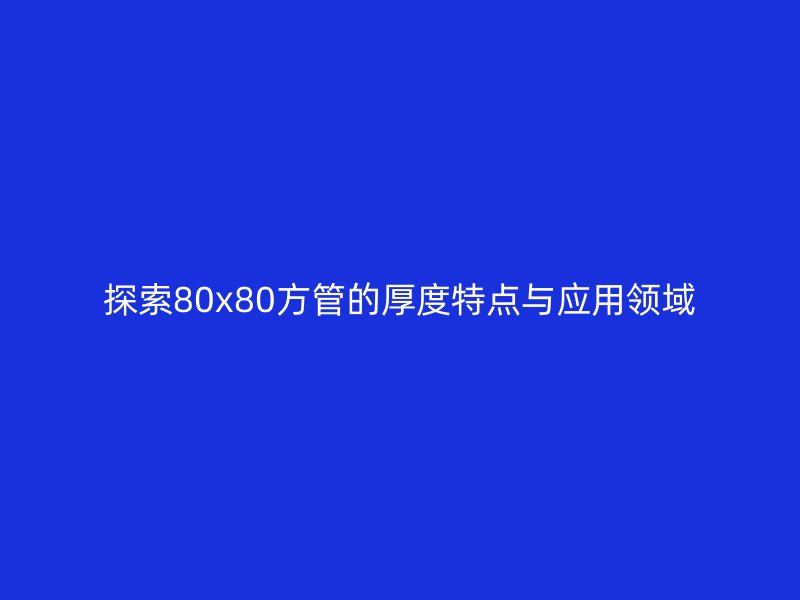 探索80x80方管的厚度特點與應用領域
