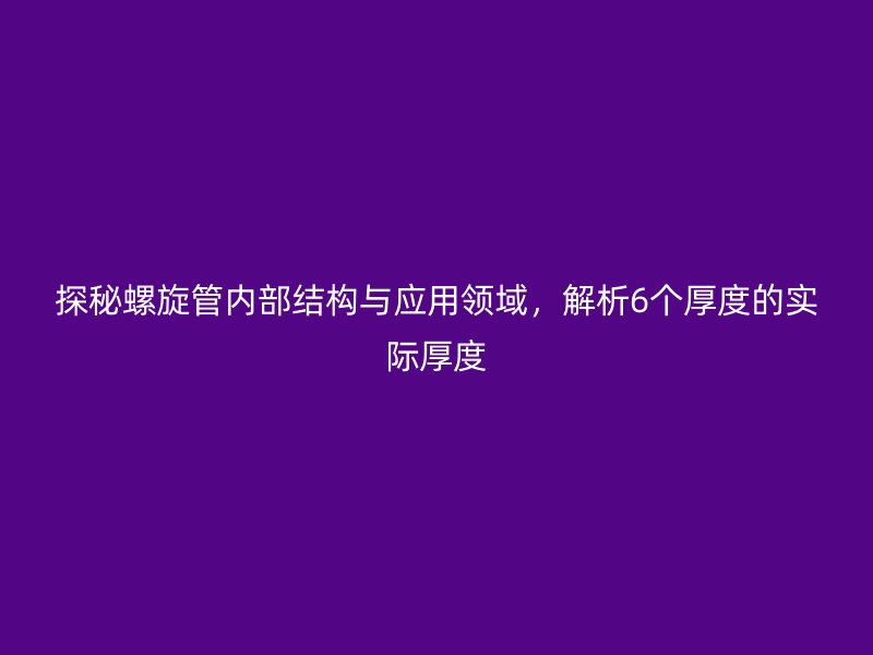 探秘螺旋管內部結構與應用領域，解析6個厚度的實際厚度
