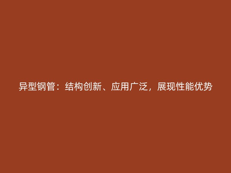 異型鋼管：結構創新、應用廣泛，展現性能優勢