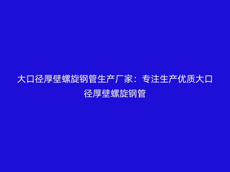 大口徑厚壁螺旋鋼管生產廠家：專注生產優質大口徑厚壁螺旋鋼管