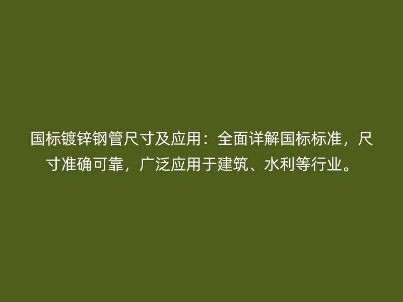 國標鍍鋅鋼管尺寸及應用:全面詳解國標標準,尺寸準確可靠,廣泛應用于建筑、水利等行業。