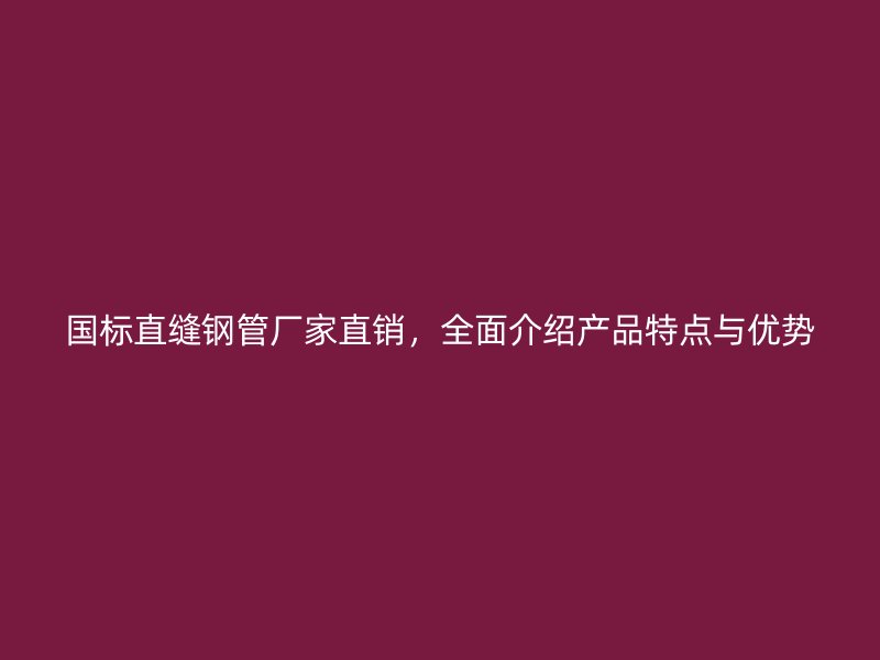 國(guó)標(biāo)直縫鋼管廠(chǎng)家直銷(xiāo)，全面介紹產(chǎn)品特點(diǎn)與優(yōu)勢(shì)