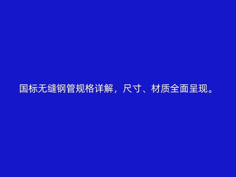 國標無縫鋼管規格詳解，尺寸、材質全面呈現。