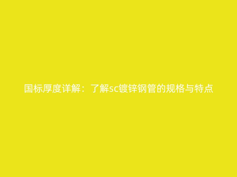國標(biāo)厚度詳解：了解sc鍍鋅鋼管的規(guī)格與特點(diǎn)