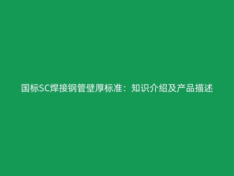 國標(biāo)SC焊接鋼管壁厚標(biāo)準(zhǔn)：知識介紹及產(chǎn)品描述