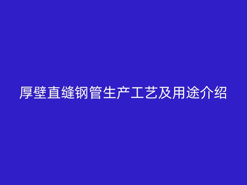 厚壁直縫鋼管生產(chǎn)工藝及用途介紹