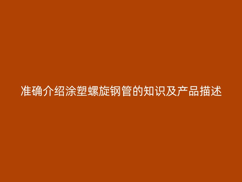 準確介紹涂塑螺旋鋼管的知識及產品描述