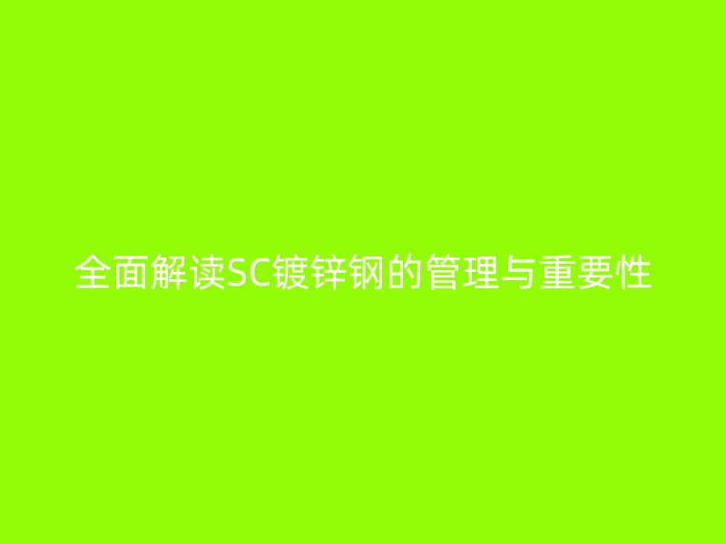 全面解讀SC鍍鋅鋼的管理與重要性