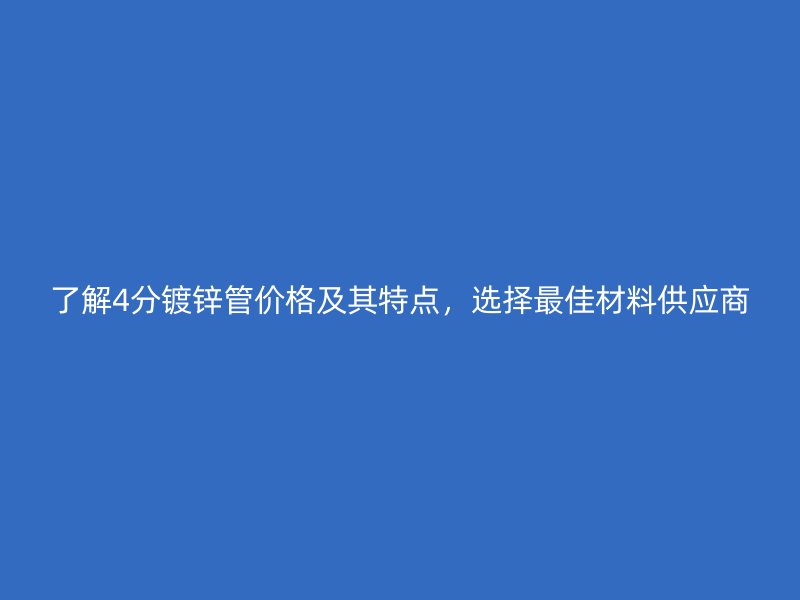 了解4分鍍鋅管價格及其特點，選擇最佳材料供應商