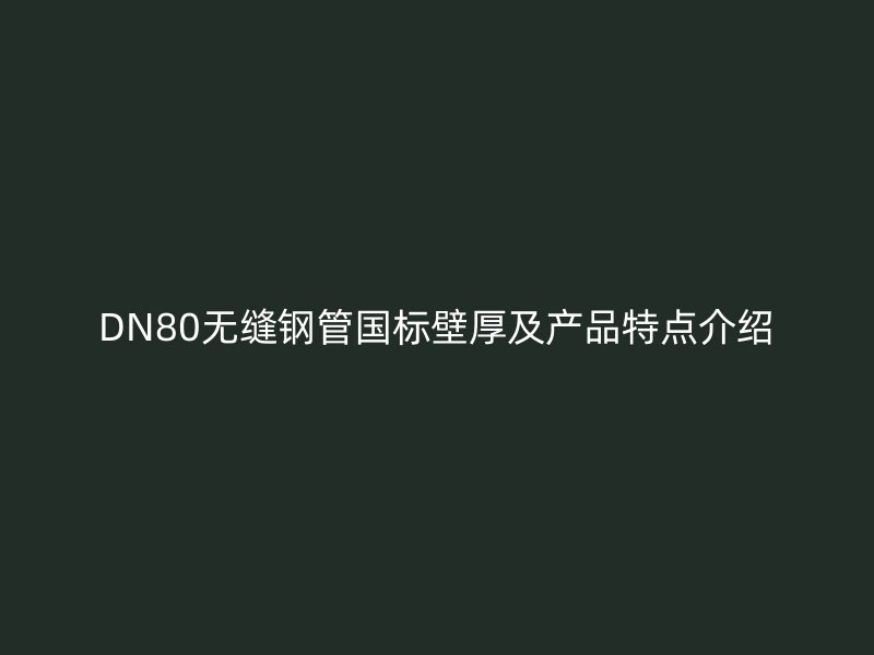 DN80無縫鋼管國標壁厚及產(chǎn)品特點介紹