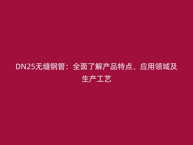 DN25無(wú)縫鋼管：全面了解產(chǎn)品特點(diǎn)、應(yīng)用領(lǐng)域及生產(chǎn)工藝