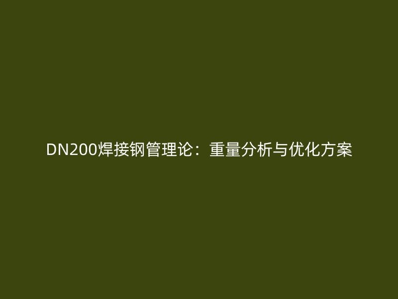 DN200焊接鋼管理論：重量分析與優化方案