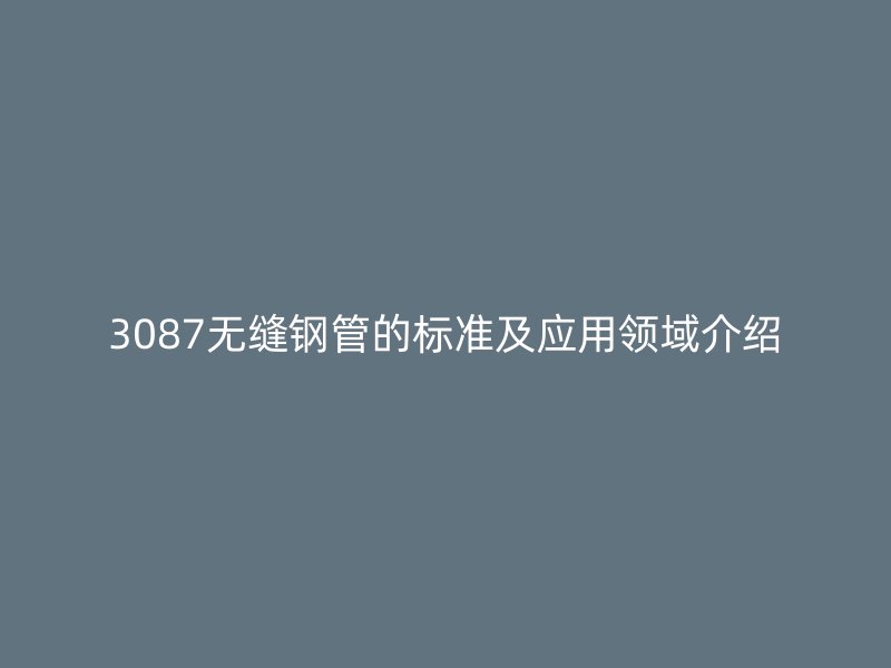 3087無縫鋼管的標準及應用領域介紹