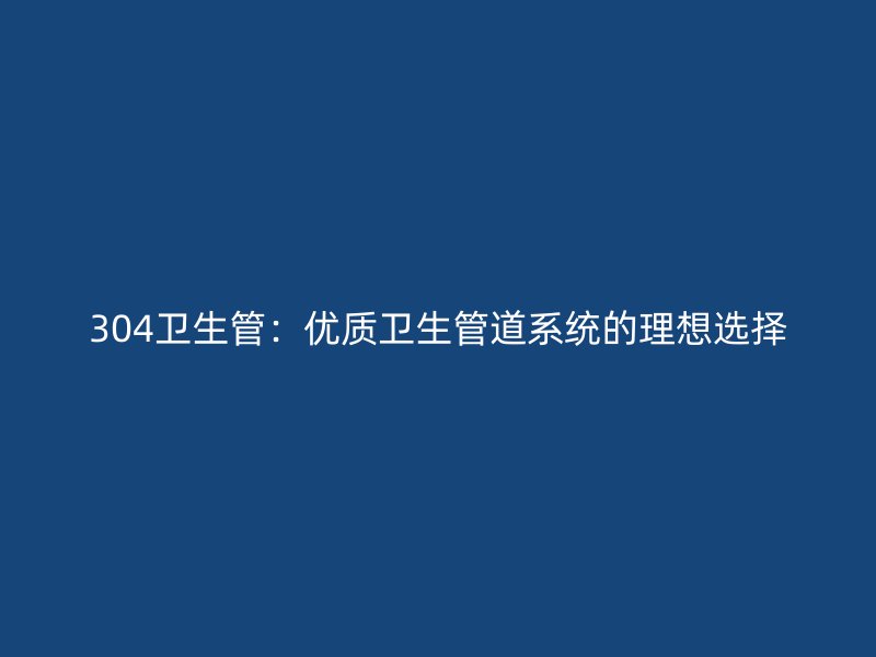 304衛生管：優質衛生管道系統的理想選擇