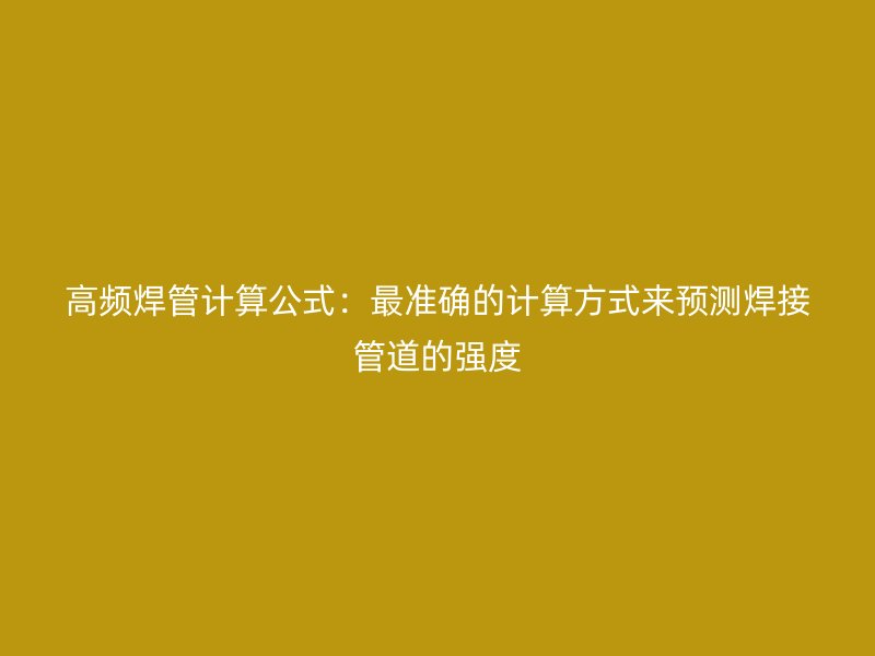 高頻焊管計(jì)算公式：最準(zhǔn)確的計(jì)算方式來預(yù)測焊接管道的強(qiáng)度