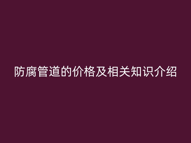 防腐管道的價格及相關知識介紹
