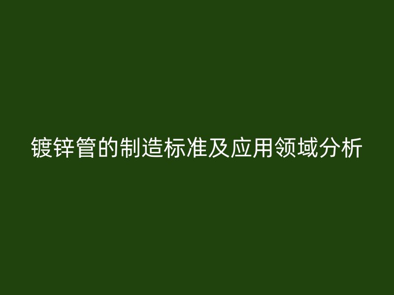 鍍鋅管的制造標準及應用領域分析