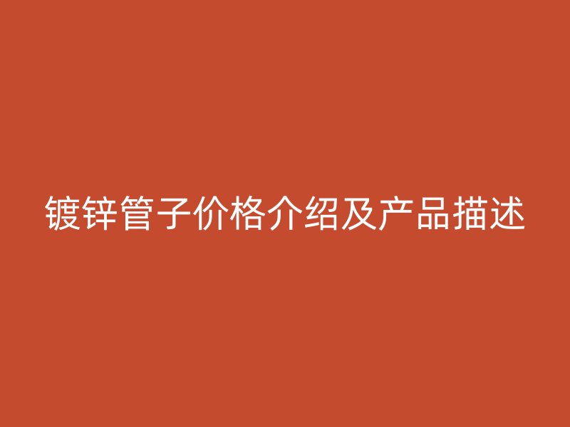 鍍鋅管子價(jià)格介紹及產(chǎn)品描述