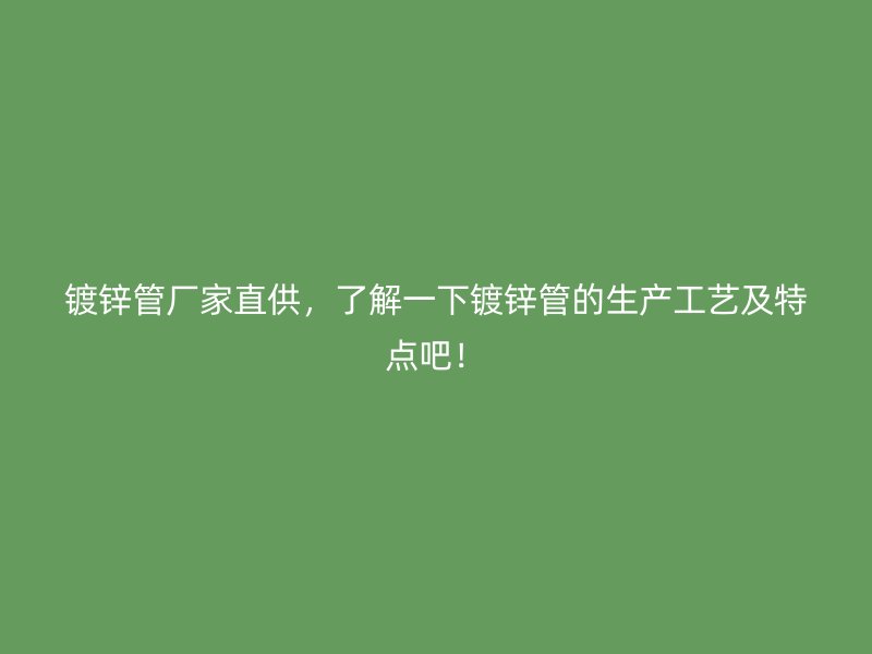 鍍鋅管廠家直供，了解一下鍍鋅管的生產工藝及特點吧！