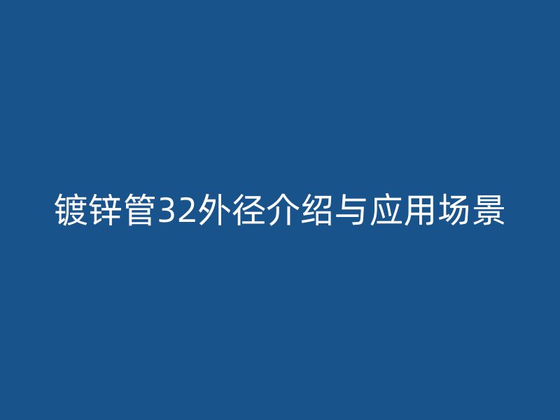 鍍鋅管32外徑介紹與應用場景