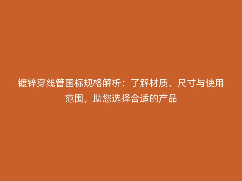 鍍鋅穿線管國標規格解析：了解材質、尺寸與使用范圍，助您選擇合適的產品