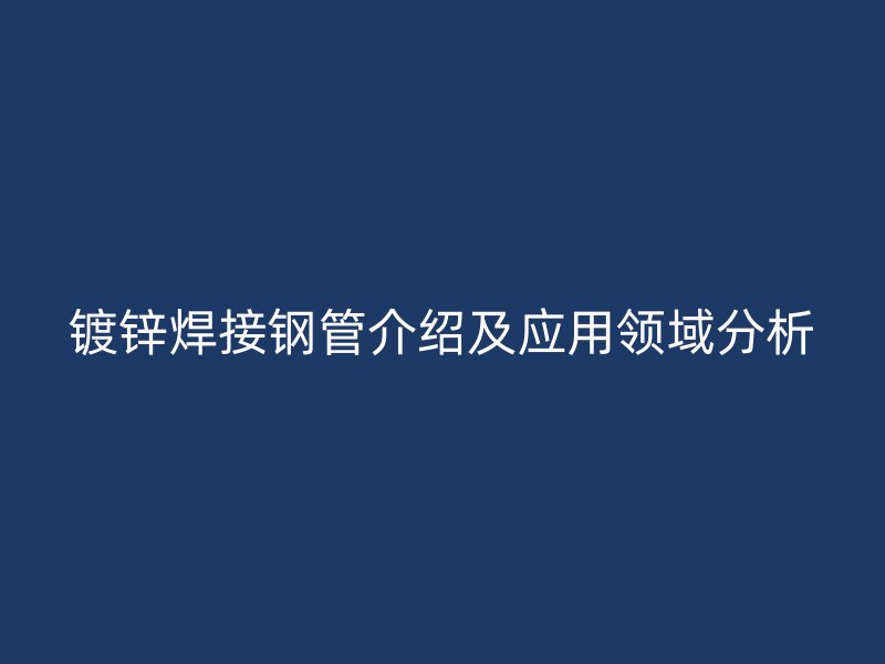 鍍鋅焊接鋼管介紹及應用領域分析