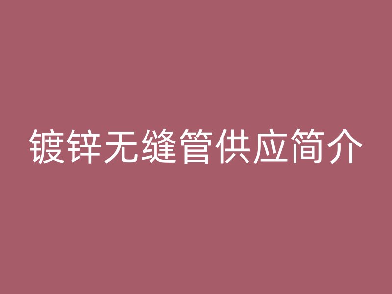 鍍鋅無縫管供應簡介