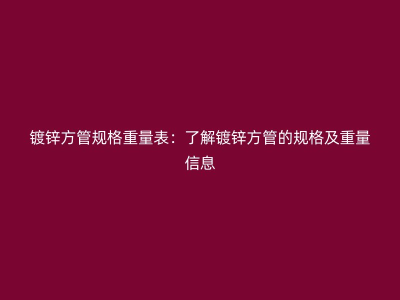 鍍鋅方管規格重量表：了解鍍鋅方管的規格及重量信息