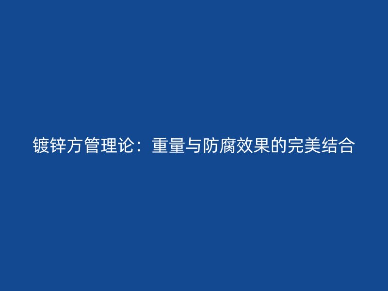鍍鋅方管理論：重量與防腐效果的完美結合